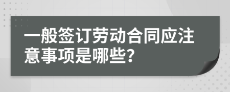 一般签订劳动合同应注意事项是哪些？