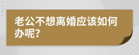 老公不想离婚应该如何办呢？