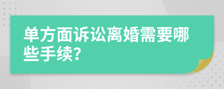 单方面诉讼离婚需要哪些手续？