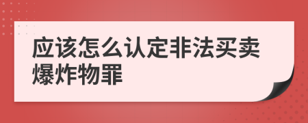 应该怎么认定非法买卖爆炸物罪