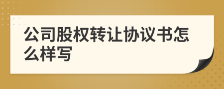 公司股权转让协议书怎么样写