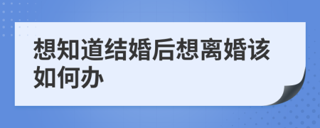 想知道结婚后想离婚该如何办