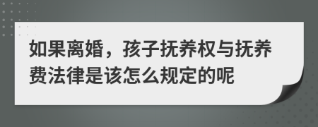 如果离婚，孩子抚养权与抚养费法律是该怎么规定的呢