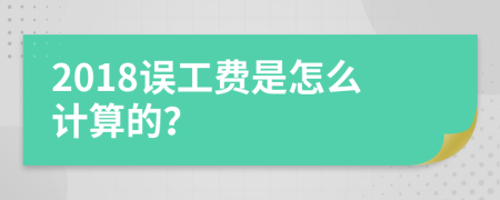 2018误工费是怎么计算的？