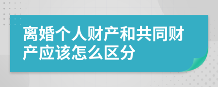离婚个人财产和共同财产应该怎么区分