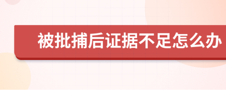 被批捕后证据不足怎么办