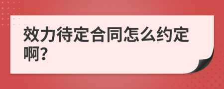 效力待定合同怎么约定啊？