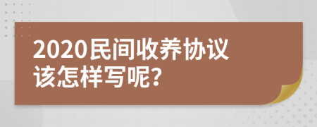 2020民间收养协议该怎样写呢？