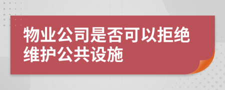 物业公司是否可以拒绝维护公共设施