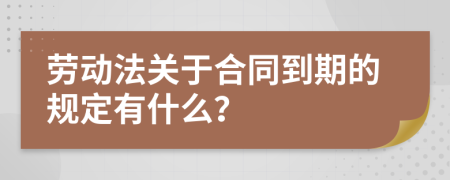 劳动法关于合同到期的规定有什么？