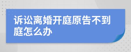 诉讼离婚开庭原告不到庭怎么办