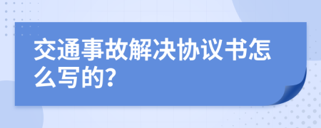 交通事故解决协议书怎么写的？