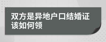 双方是异地户口结婚证该如何领