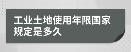 工业土地使用年限国家规定是多久