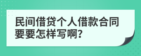 民间借贷个人借款合同要要怎样写啊？