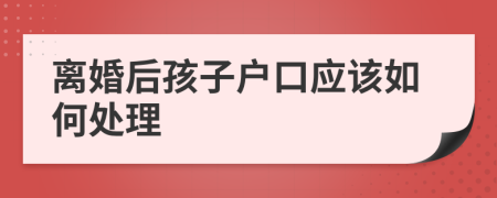 离婚后孩子户口应该如何处理