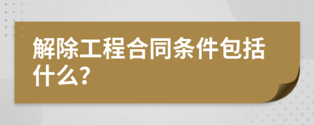 解除工程合同条件包括什么？