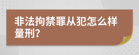 非法拘禁罪从犯怎么样量刑？