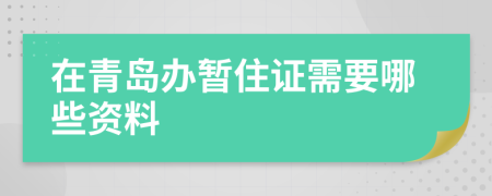 在青岛办暂住证需要哪些资料