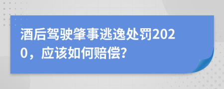 酒后驾驶肇事逃逸处罚2020，应该如何赔偿？