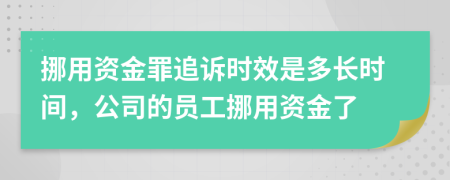 挪用资金罪追诉时效是多长时间，公司的员工挪用资金了