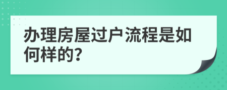 办理房屋过户流程是如何样的？