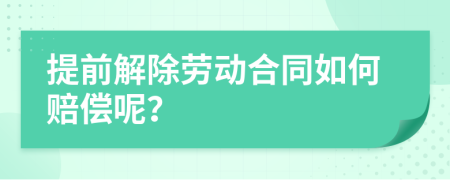 提前解除劳动合同如何赔偿呢？