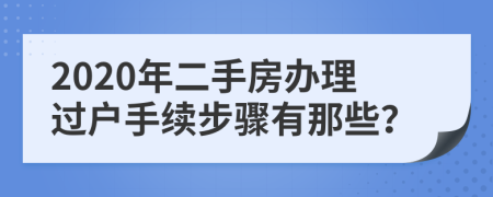 2020年二手房办理过户手续步骤有那些？