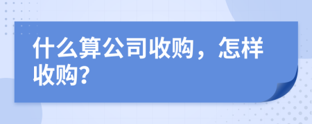 什么算公司收购，怎样收购？