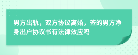 男方出轨，双方协议离婚，签的男方净身出户协议书有法律效应吗