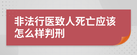 非法行医致人死亡应该怎么样判刑