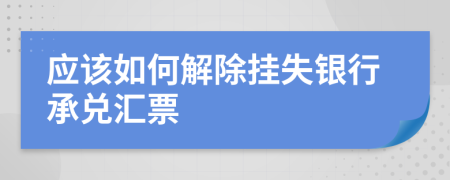 应该如何解除挂失银行承兑汇票