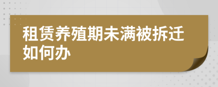 租赁养殖期未满被拆迁如何办