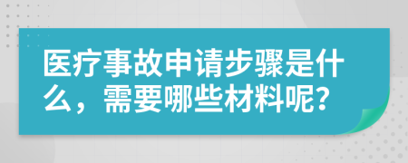 医疗事故申请步骤是什么，需要哪些材料呢？