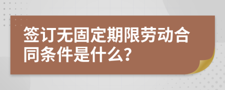 签订无固定期限劳动合同条件是什么？