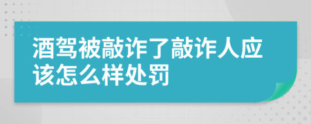 酒驾被敲诈了敲诈人应该怎么样处罚