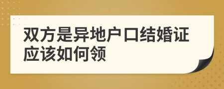 双方是异地户口结婚证应该如何领