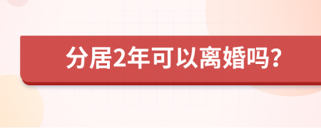 分居2年可以离婚吗？