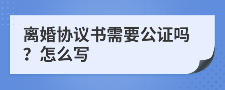 离婚协议书需要公证吗？怎么写