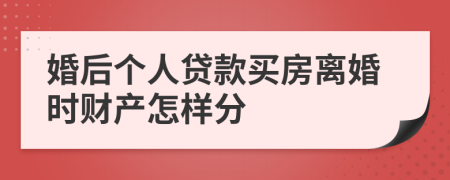 婚后个人贷款买房离婚时财产怎样分