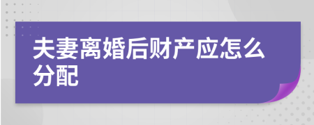 夫妻离婚后财产应怎么分配