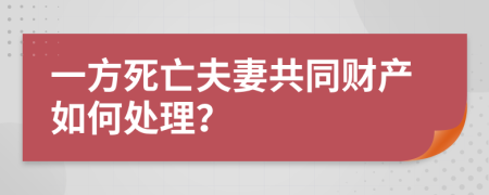 一方死亡夫妻共同财产如何处理？