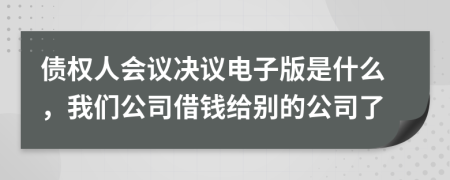 债权人会议决议电子版是什么，我们公司借钱给别的公司了