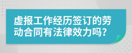 虚报工作经历签订的劳动合同有法律效力吗？