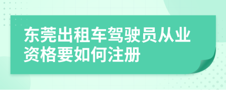 东莞出租车驾驶员从业资格要如何注册