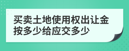 买卖土地使用权出让金按多少给应交多少