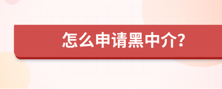 怎么申请黑中介？