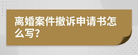 离婚案件撤诉申请书怎么写？