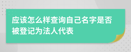 应该怎么样查询自己名字是否被登记为法人代表