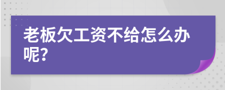 老板欠工资不给怎么办呢？